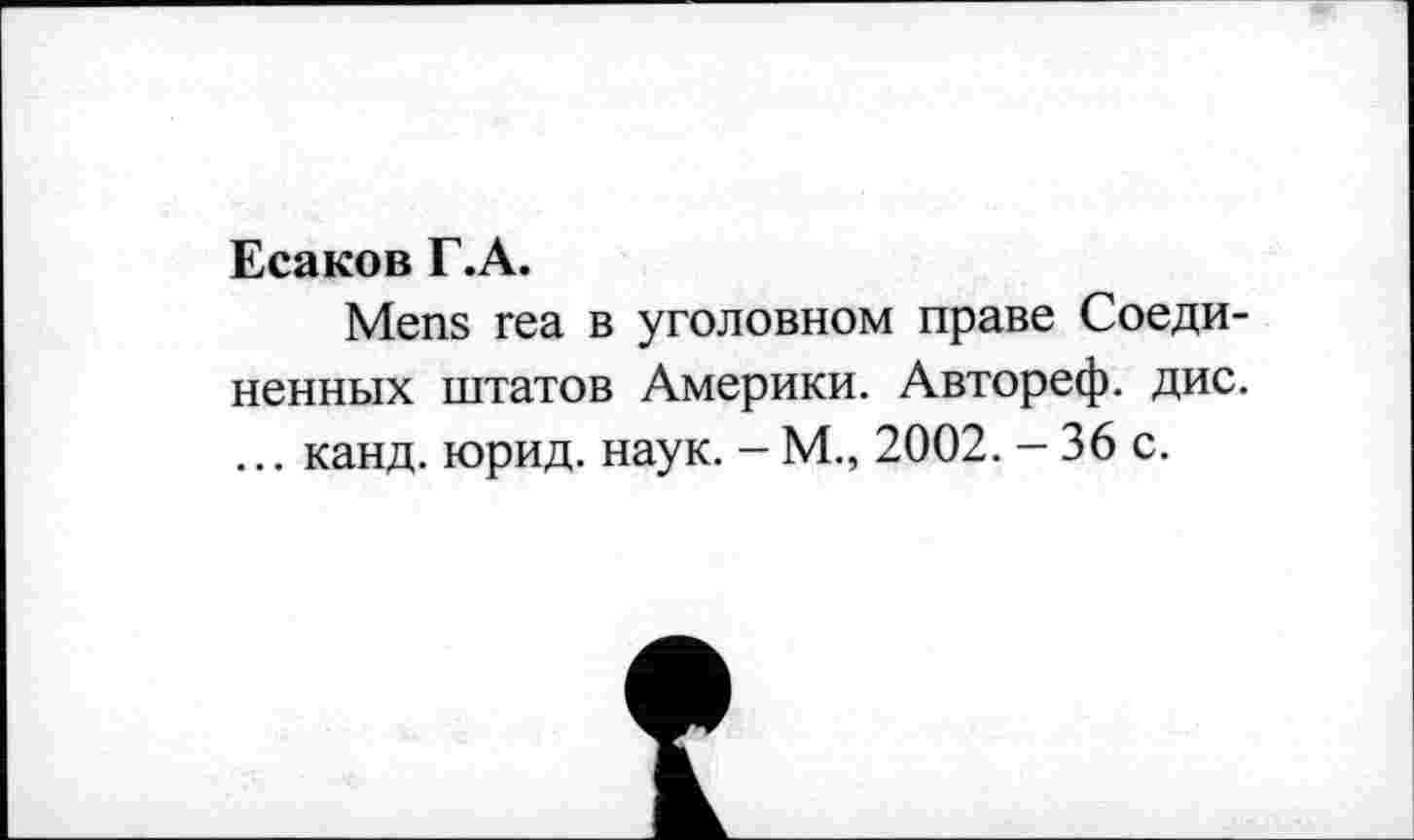 ﻿Есаков Г.А.
Mens геа в уголовном праве Соединенных штатов Америки. Автореф. дис. ... канд. юрид. наук. - М., 2002. - 36 с.